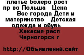 платье болеро рост110 пр-во Польша › Цена ­ 1 500 - Все города Дети и материнство » Детская одежда и обувь   . Хакасия респ.,Черногорск г.